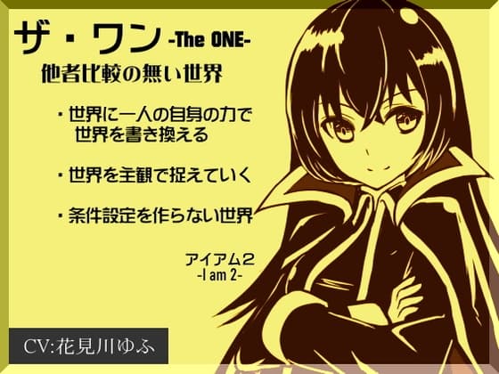 「ザ・ワン」 -The One-   他者比較のない世界(アイアム2) ・世界に一人の自身の力で世界を書き換える ・世界を主観で捉えていく  ・条件設定を作らない世界