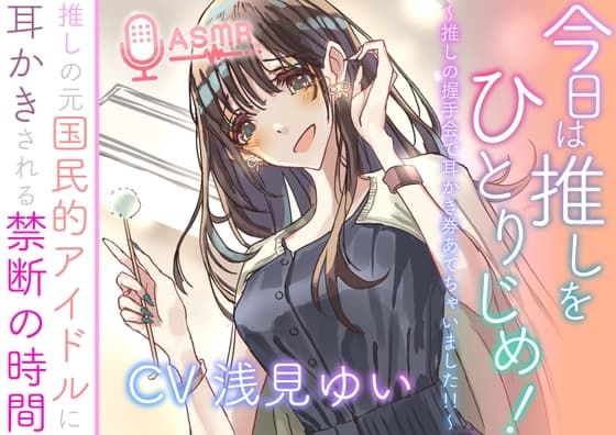 今日は推しをひとりじめ！  ～推しの握手会で耳かき券あてちゃいました！！～  推しの元国民的アイドルに耳かきされる禁断の時間