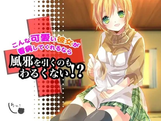 こんな可愛い彼女が看病してくれるなら風邪を引くのもわるくない!?