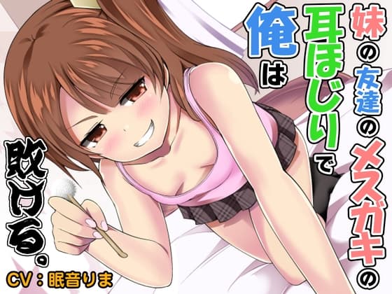 妹の友達のメ○ガキの耳ほじりで俺は敗ける。