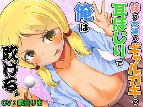 【全年齢版】妹の友達のギャルガキの耳ほじりで俺は敗ける。