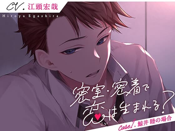 密室・密着で恋は生まれる? Case1.鯨井睦の場合