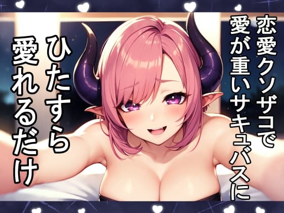 愛が重いおバカな恋愛クソ雑魚サキュバスにひたすら愛されるだけ