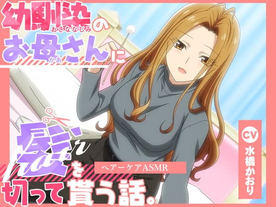 【アニメ化音声】幼馴染のお母さんに髪を切って貰う話。――ヘアーケアASMR【CV.水橋かおり】